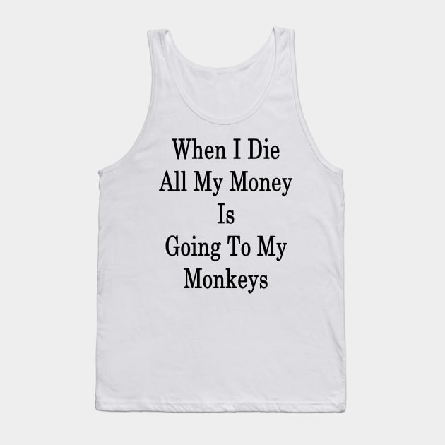 When I Die All My Money Is Going To My Monkeys Tank Top by supernova23